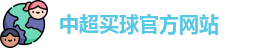中超买球(中国)官方网站 - CSL Buy Balls